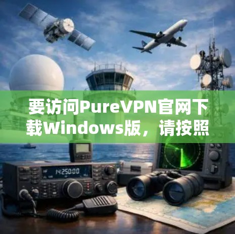 要访问PureVPN官网下载Windows版，请按照以下步骤操作