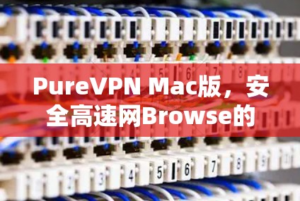 PureVPN Mac版，安全高速网Browse的完美选择