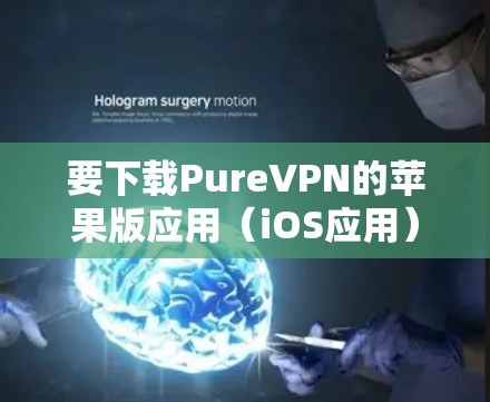 要下载PureVPN的苹果版应用（iOS应用）你可以按照以下步骤操作