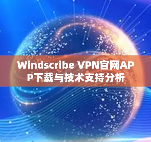 Windscribe VPN官网APP下载与技术支持分析