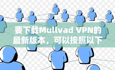 要下载Mullvad VPN的最新版本，可以按照以下步骤操作