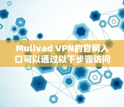 Mullvad VPN的官网入口可以通过以下步骤访问