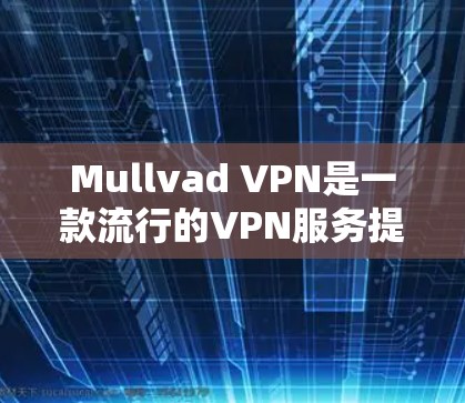 Mullvad VPN是一款流行的VPN服务提供商。如果你想下载正版软件，可以按照以下步骤操作