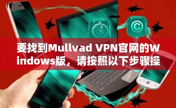 要找到Mullvad VPN官网的Windows版，请按照以下步骤操作