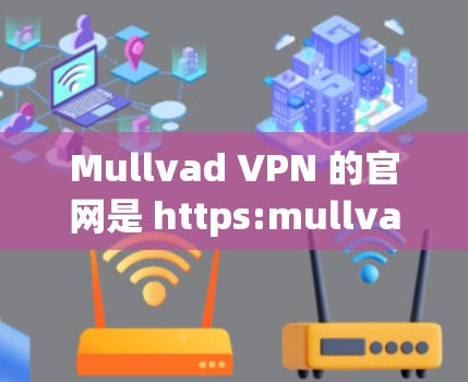 Mullvad VPN 的官网是 https:mullvadvpn.com]https:mullvadvpn.com)在官网上，你可以找到适用于 macOS 的下载选项。具体步骤如下
