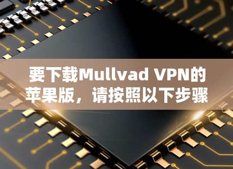 要下载Mullvad VPN的苹果版，请按照以下步骤操作
