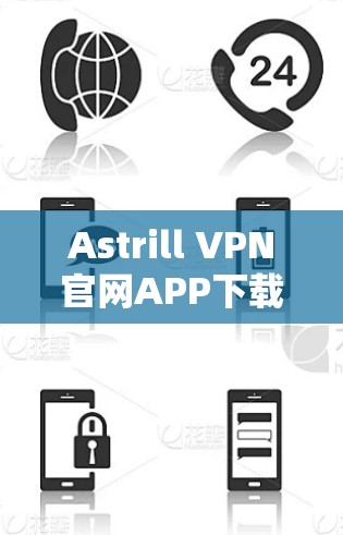 Astrill VPN官网APP下载指南