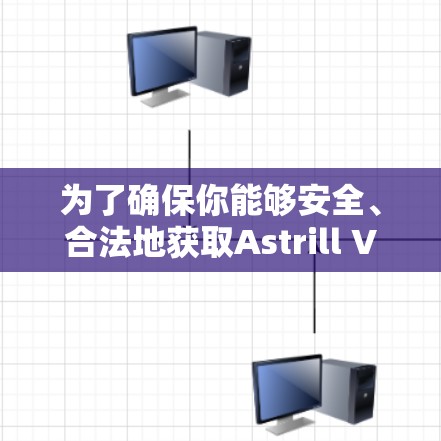 为了确保你能够安全、合法地获取Astrill VPN的正版软件，请按照以下步骤操作