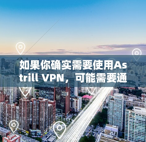 如果你确实需要使用Astrill VPN，可能需要通过第三方工具或者脚本来模拟运行，但这可能会存在安全风险。建议从官方网站获取最新信息或直接联系Astrill VPN的客服以获取帮助