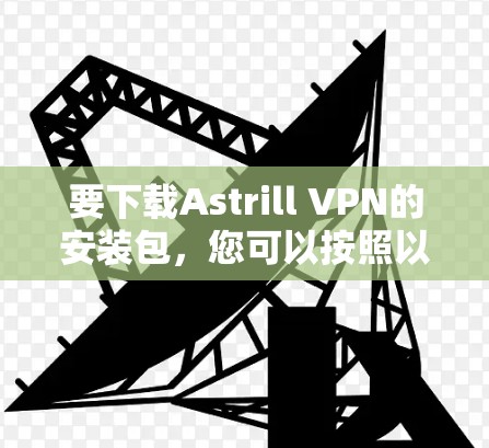 要下载Astrill VPN的安装包，您可以按照以下步骤操作