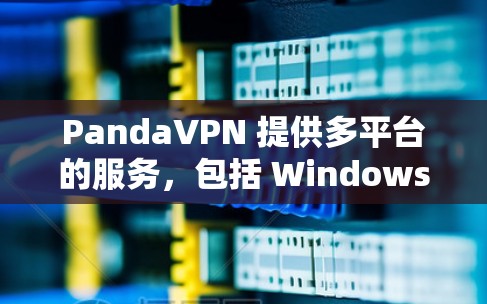 PandaVPN 提供多平台的服务，包括 Windows、Mac、iOS、Android 等。以下是获取PandaVPN Mac版的步骤