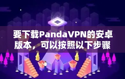 要下载PandaVPN的安卓版本，可以按照以下步骤操作