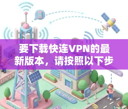 要下载快连VPN的最新版本，请按照以下步骤操作