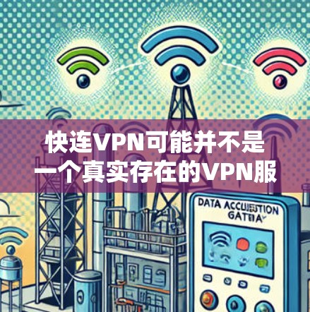 快连VPN可能并不是一个真实存在的VPN服务提供商，因此建议您核实您想使用的VPN服务的名称是否正确。为了帮助您找到合法、正版的VPN软件，您可以按照以下步骤操作