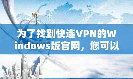 为了找到快连VPN的Windows版官网，您可以按照以下步骤操作