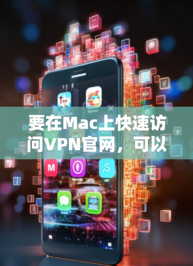 要在Mac上快速访问VPN官网，可以按照以下步骤操作