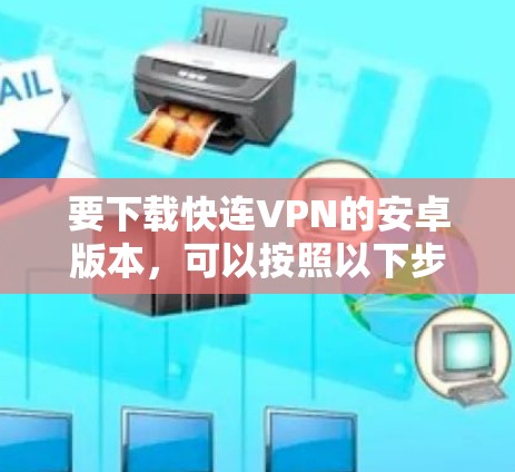 要下载快连VPN的安卓版本，可以按照以下步骤操作
