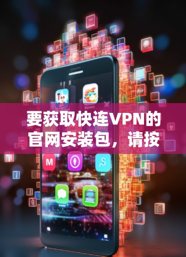 要获取快连VPN的官网安装包，请按照以下步骤操作