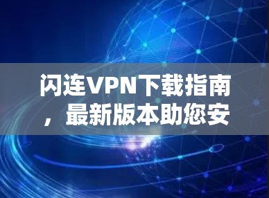 闪连VPN下载指南，最新版本助您安全上网