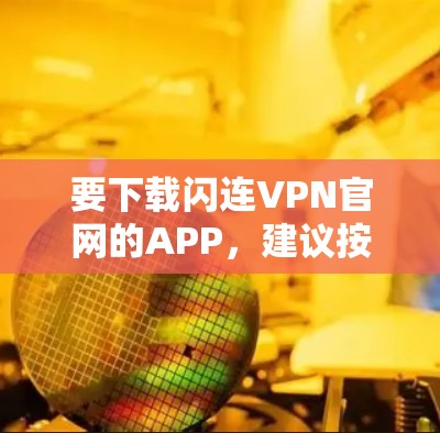 要下载闪连VPN官网的APP，建议按照以下步骤操作