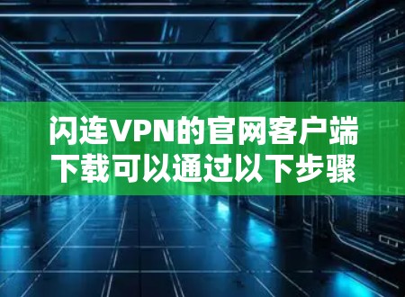 闪连VPN的官网客户端下载可以通过以下步骤完成
