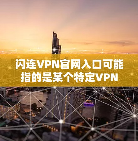 闪连VPN官网入口可能指的是某个特定VPN服务提供商的官方网站入口。如果你正在寻找闪连VPN的官网入口，通常可以通过以下步骤找到