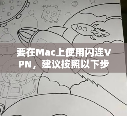 要在Mac上使用闪连VPN，建议按照以下步骤操作