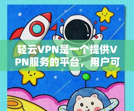 轻云VPN是一个提供VPN服务的平台，用户可以通过其官网下载最新版本。以下是下载轻云VPN的步骤
