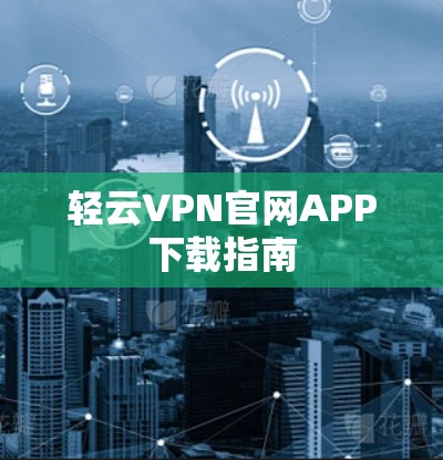 轻云VPN官网APP下载指南