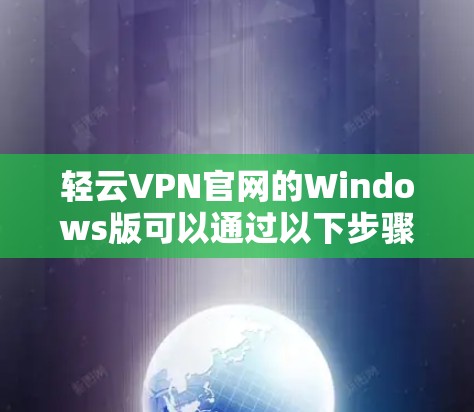轻云VPN官网的Windows版可以通过以下步骤找到下载地址