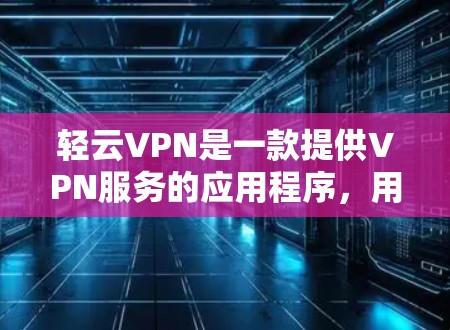 轻云VPN是一款提供VPN服务的应用程序，用户可以通过官方网站或相关应用商店下载。如果你需要下载轻云VPN的苹果版本，可以按照以下步骤操作