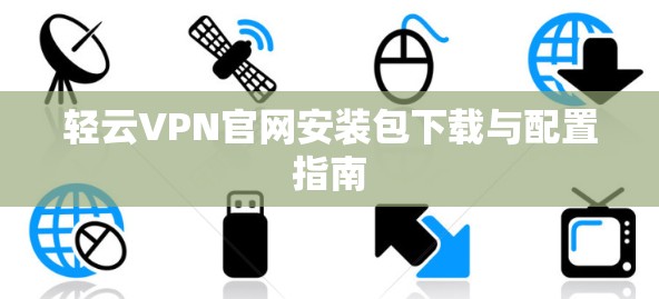 轻云VPN官网安装包下载与配置指南