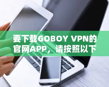 要下载GOBOY VPN的官网APP，请按照以下步骤操作