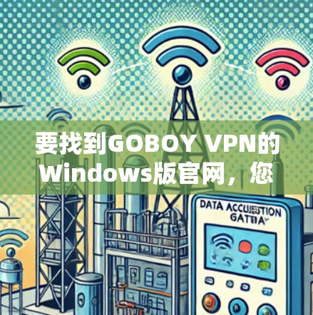 要找到GOBOY VPN的Windows版官网,您可以按照以下步骤操作 要找到GOBOY VPN的Windows版官网,您可以按照以下步骤操作