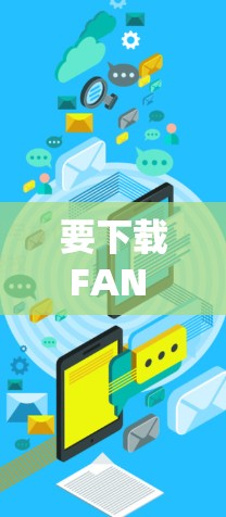要下载FAN VPN的官网APP，可以按照以下步骤操作