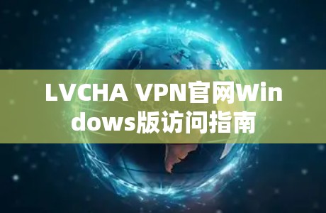LVCHA VPN官网Windows版访问指南