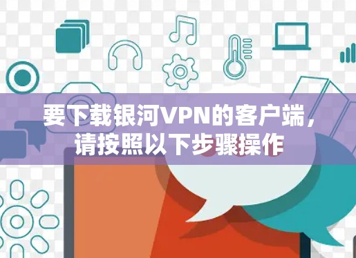 要下载银河VPN的客户端，请按照以下步骤操作