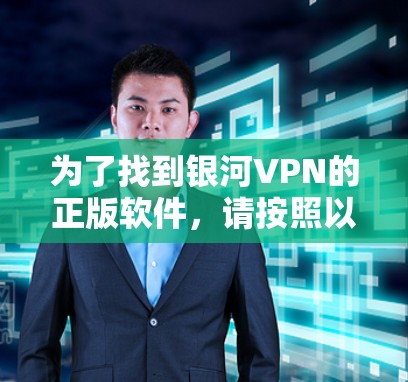 为了找到银河VPN的正版软件，请按照以下步骤操作