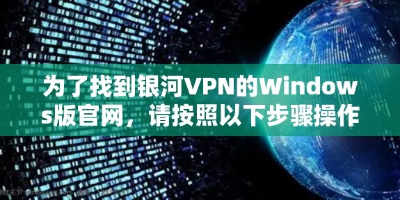 为了找到银河VPN的Windows版官网，请按照以下步骤操作