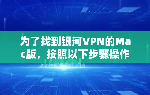 为了找到银河VPN的Mac版，按照以下步骤操作