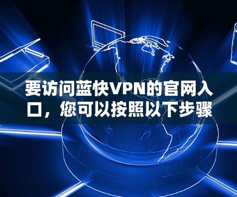 要访问蓝快VPN的官网入口，您可以按照以下步骤操作