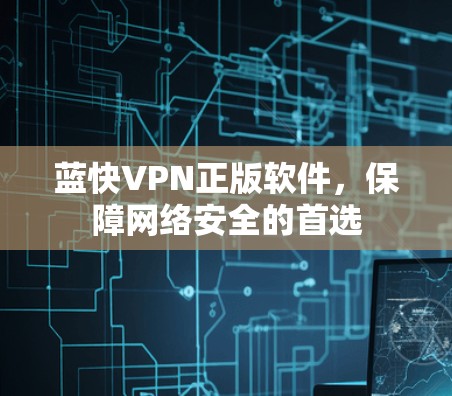 蓝快VPN正版软件，保障网络安全的首选