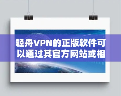 轻舟VPN的正版软件可以通过其官方网站或相关应用商店下载。如果您需要具体的下载步骤或链接，请访问轻舟VPN的官网。以下是一些常见的步骤