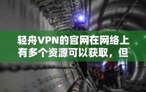 轻舟VPN的官网在网络上有多个资源可以获取，但请确保从可靠的渠道下载以保障您的计算机安全。以下是一些可能有用的步骤和建议