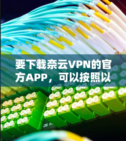 要下载奈云VPN的官方APP，可以按照以下步骤进行
