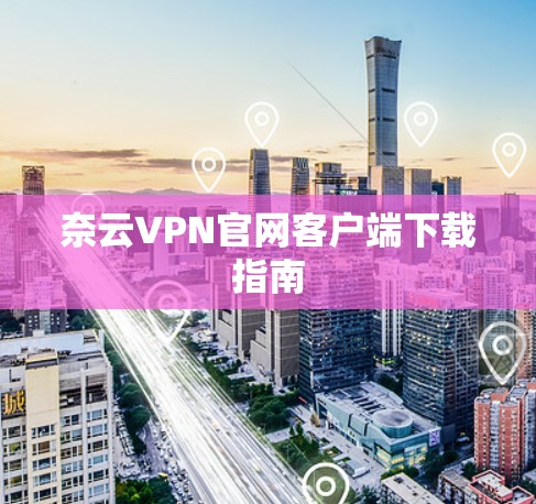 奈云VPN官网客户端下载指南