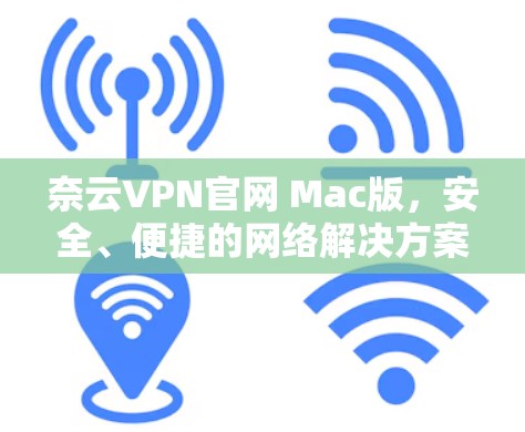 奈云VPN官网 Mac版，安全、便捷的网络解决方案