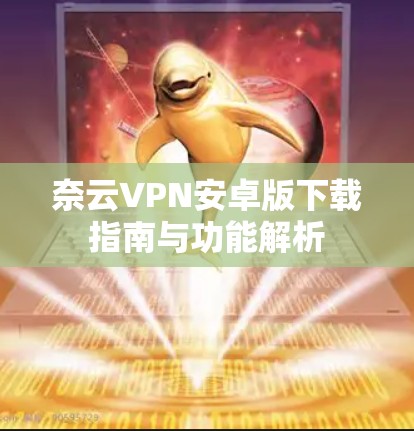 奈云VPN安卓版下载指南与功能解析