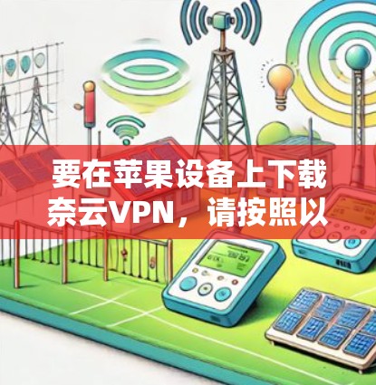要在苹果设备上下载奈云VPN，请按照以下步骤操作