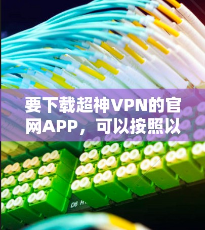 要下载超神VPN的官网APP，可以按照以下步骤操作